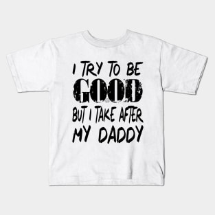 I Try to be Good But I Take After My Daddy Kids T-Shirt